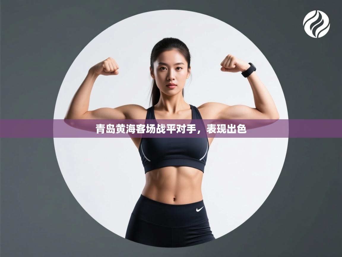 青岛黄海客场战平对手,表现出色 第1张