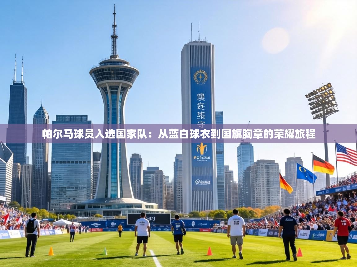 帕尔马球员入选国家队：从蓝白球衣到国旗胸章的荣耀旅程  第1张