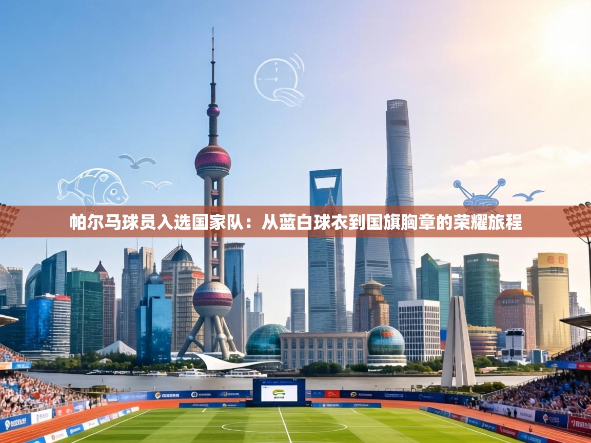 帕尔马球员入选国家队：从蓝白球衣到国旗胸章的荣耀旅程  第2张